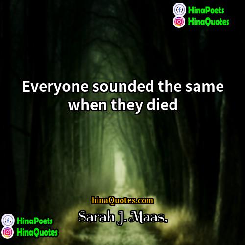 Sarah J Maas Quotes | Everyone sounded the same when they died.
